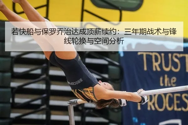 若快船与保罗乔治达成顶薪续约：三年期战术与锋线轮换与空间分析